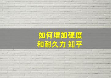 如何增加硬度和耐久力 知乎